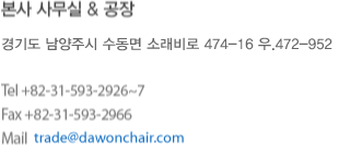 본사 사무실 & 공장-경기도 남양주시 수동면 송천리 454 우.472-852, Tel +82-31-593-2926~7 / 593-2913~4, Fax +82-31-593-2966